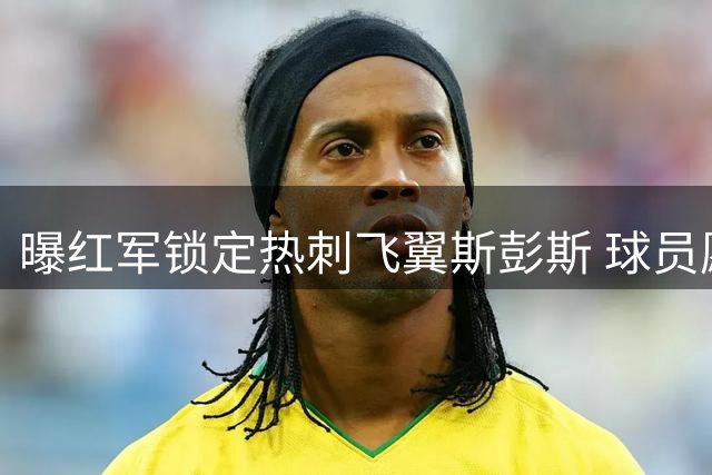 曝红军锁定热刺飞翼斯彭斯 球员愿投克洛普麾下