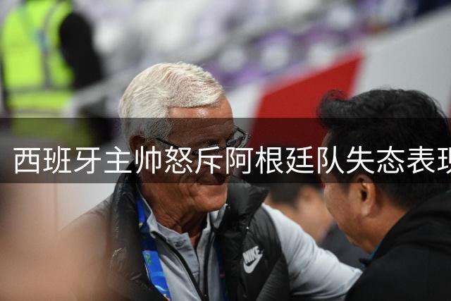 西班牙主帅怒斥阿根廷队失态表现 力挺罗德里金球奖实至名归